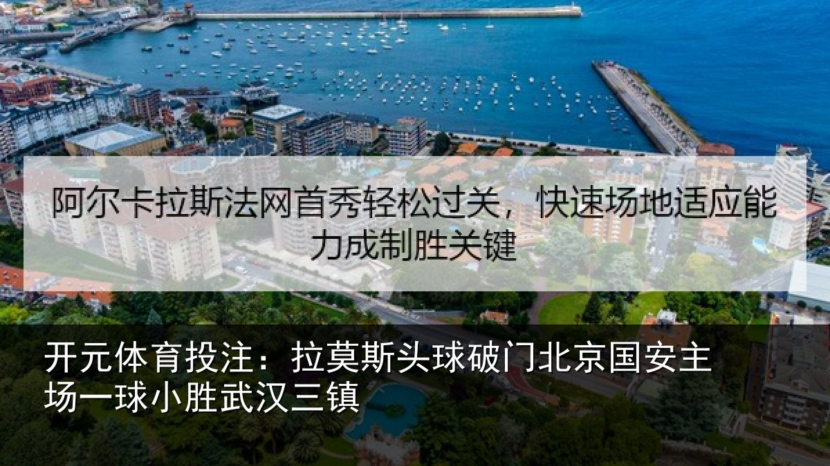 开元体育投注：拉莫斯头球破门北京国安主场一球小胜武汉三镇