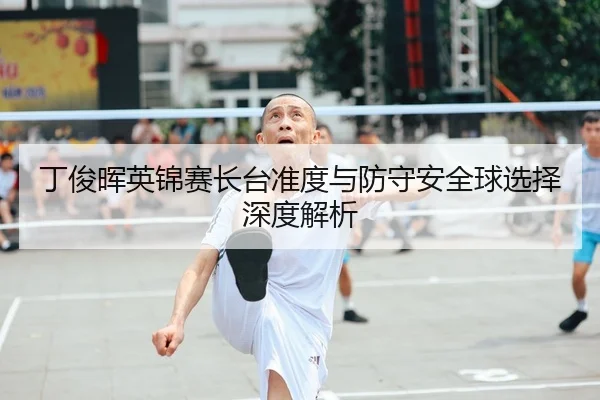 丁俊晖英锦赛长台准度与防守安全球选择深度解析
