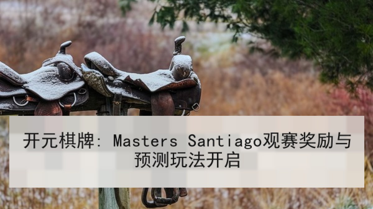 开元棋牌: Masters Santiago观赛奖励与预测玩法开启