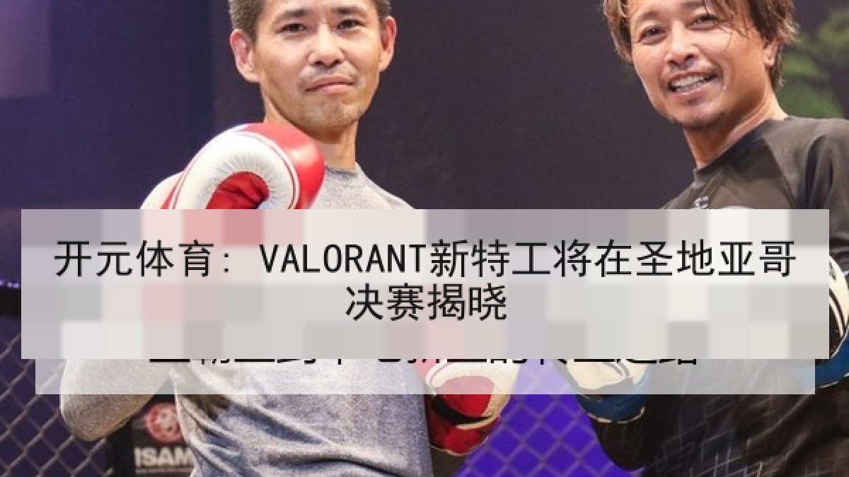 开元体育: VALORANT新特工将在圣地亚哥决赛揭晓