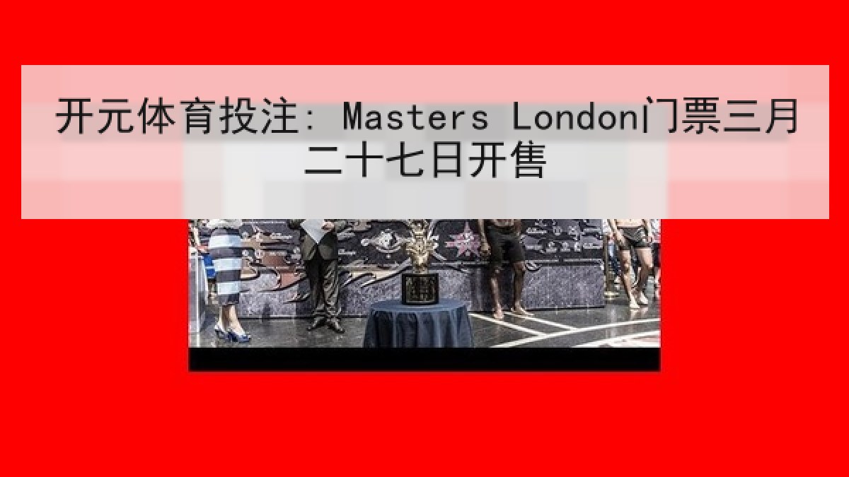 开元体育投注: Masters London门票三月二十七日开售
