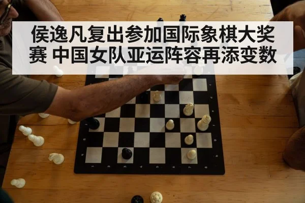 侯逸凡复出参加国际象棋大奖赛 中国女队亚运阵容再添变数