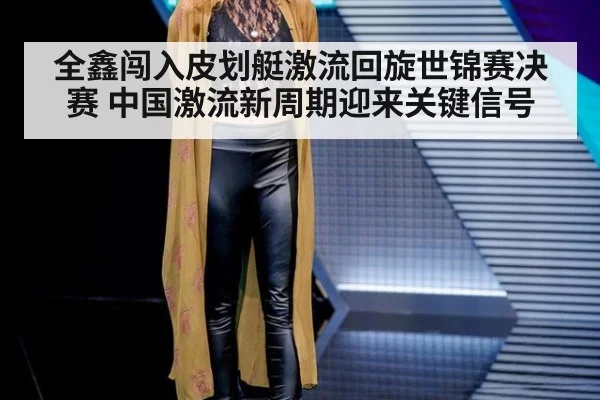 全鑫闯入皮划艇激流回旋世锦赛决赛 中国激流新周期迎来关键信号