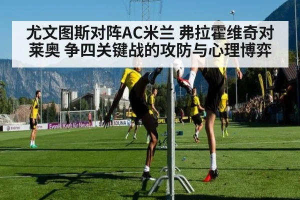 尤文图斯对阵AC米兰 弗拉霍维奇对莱奥 争四关键战的攻防与心理博弈