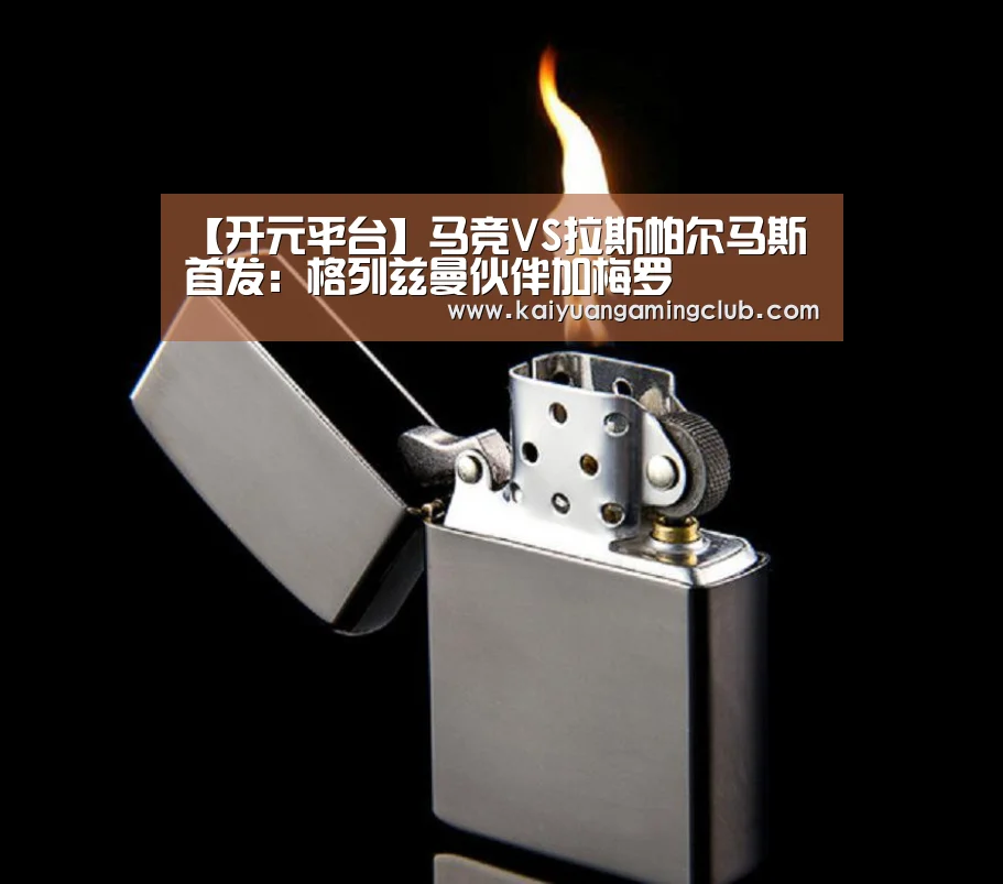 【开元平台】马竞VS拉斯帕尔马斯首发:格列兹曼伙伴加梅罗(图1) 开元百家乐