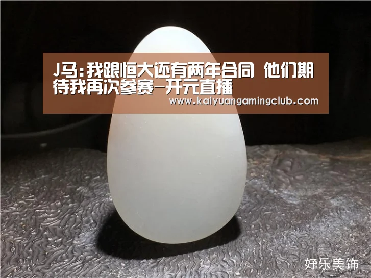 J马:我跟恒大还有两年合同 他们期待我再次参赛-开元直播(图2) 开元直播